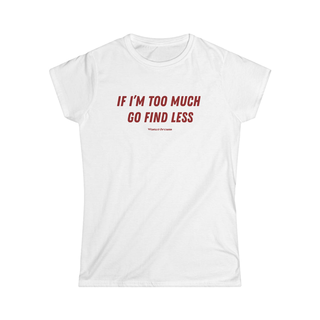 IF I'M TOO MUCH GO FIND LESS SEMI-FITTED T-SHIRT