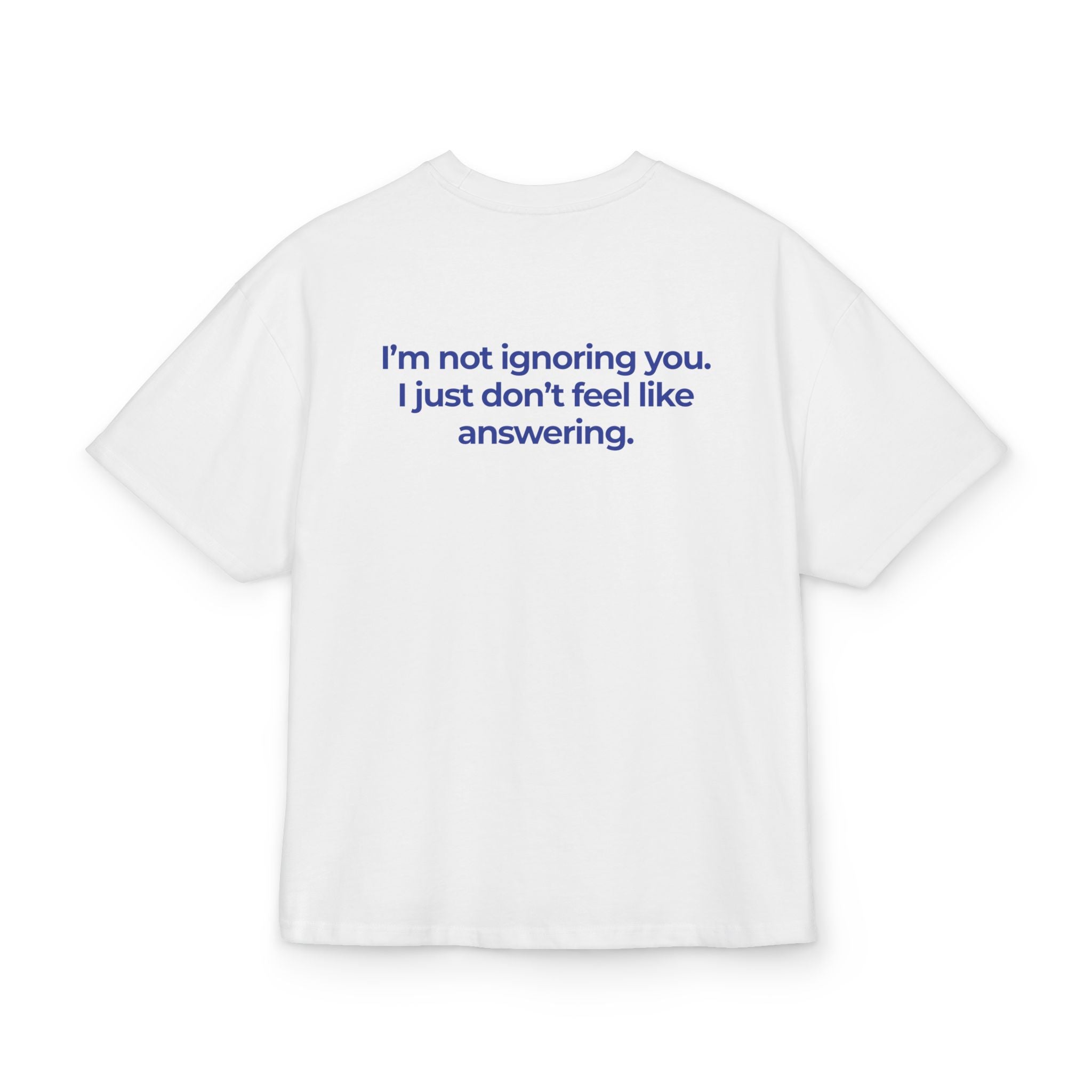 I'M NOT IGNORING YOU, I JUST DON'T FEEL LIKE ANSWERING OVERSIZED T-SHIRT